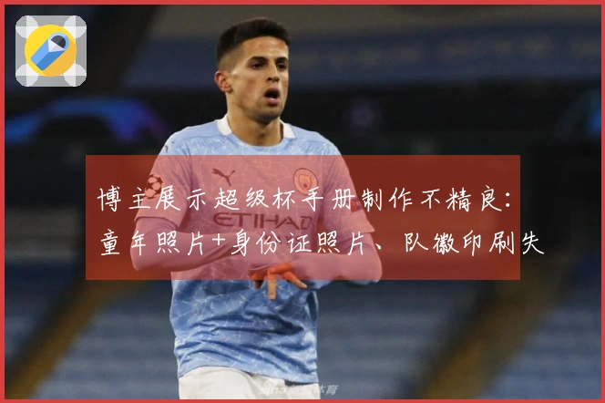 博主展示超级杯手册制作不精良：童年照片+身份证照片、队徽印刷失误...