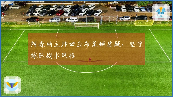 阿森纳主帅回应布莱顿质疑，坚守球队战术风格