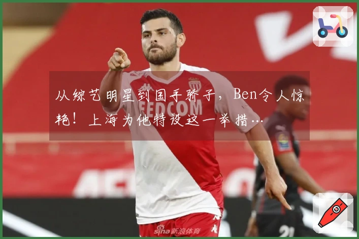 从综艺明星到国手骄子，Ben令人惊艳！上海为他特设这一举措…