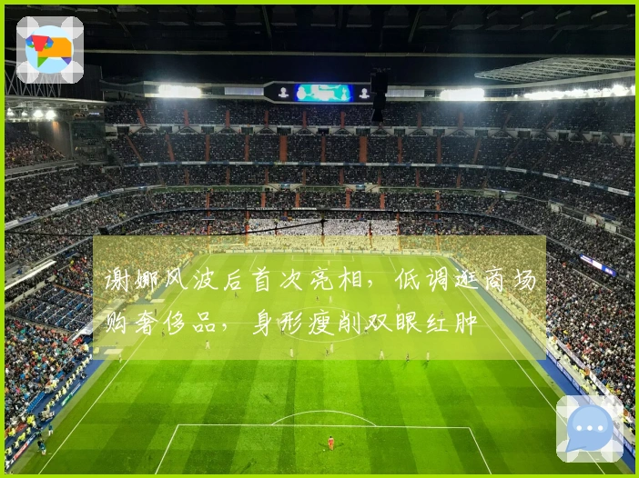 谢娜风波后首次亮相，低调逛商场购奢侈品，身形瘦削双眼红肿