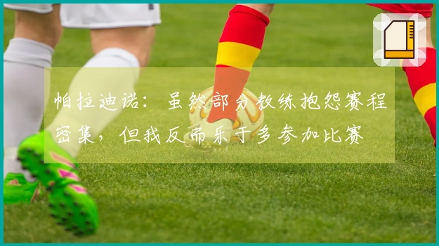 帕拉迪诺：虽然部分教练抱怨赛程密集，但我反而乐于多参加比赛