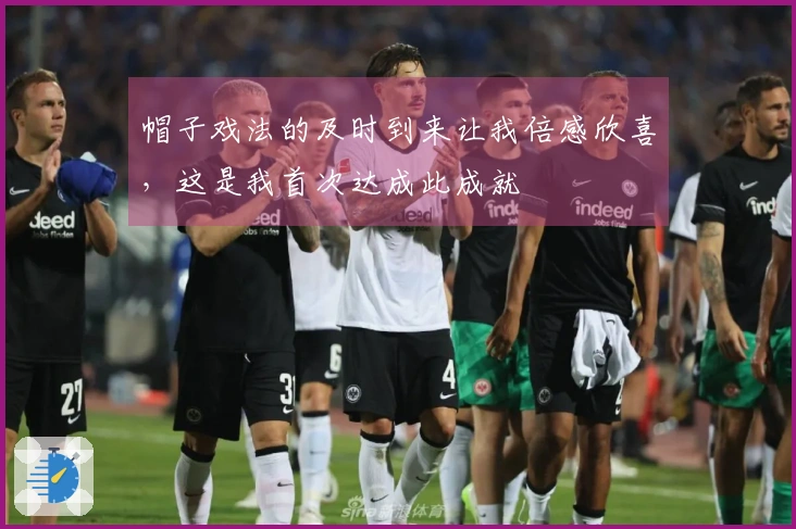 帽子戏法的及时到来让我倍感欣喜，这是我首次达成此成就