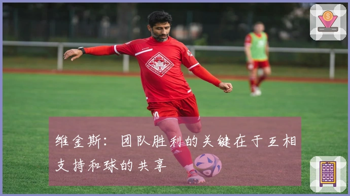 维金斯：团队胜利的关键在于互相支持和球的共享