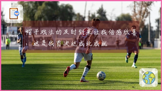 帽子戏法的及时到来让我倍感欣喜，这是我首次达成此成就