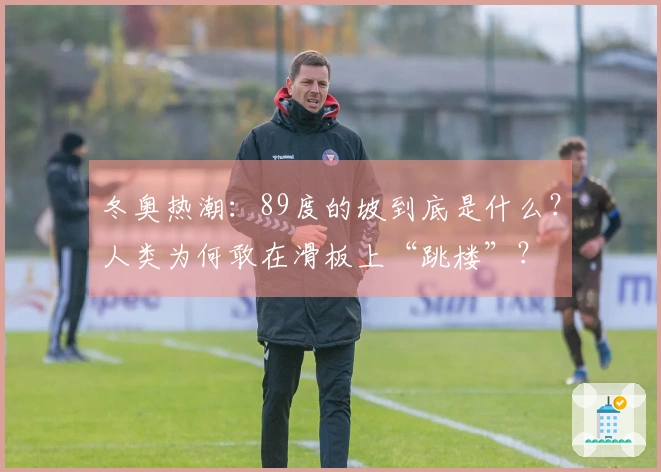 冬奥热潮：89度的坡到底是什么？人类为何敢在滑板上“跳楼”？