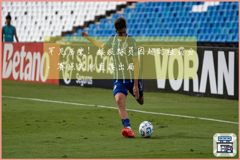罕见历史！接发球员因超时被罚分，赛点失利直接出局