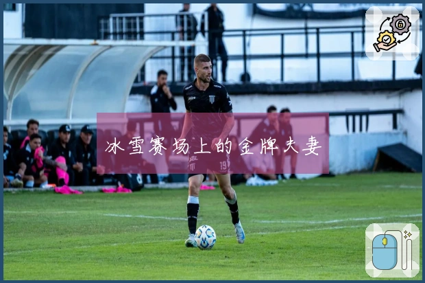 冰雪赛场上的金牌夫妻