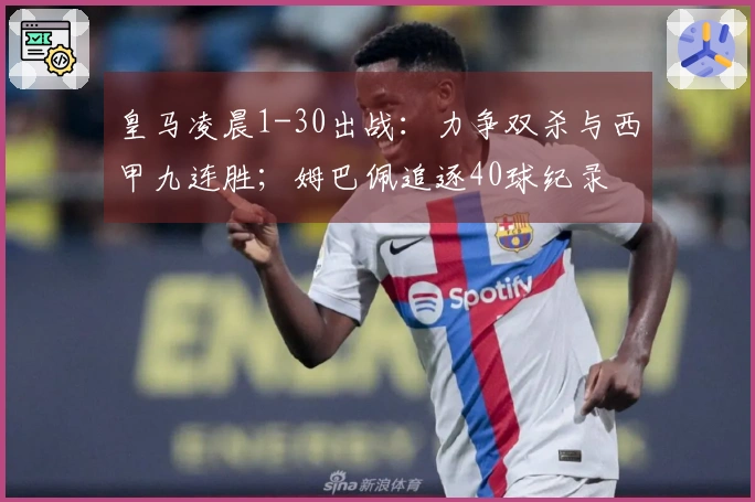 皇马凌晨1-30出战：力争双杀与西甲九连胜；姆巴佩追逐40球纪录
