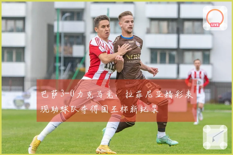 巴萨3-0力克马竞，拉菲尼亚精彩表现助球队夺得国王杯新纪录